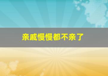 亲戚慢慢都不亲了