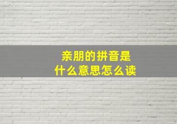 亲朋的拼音是什么意思怎么读