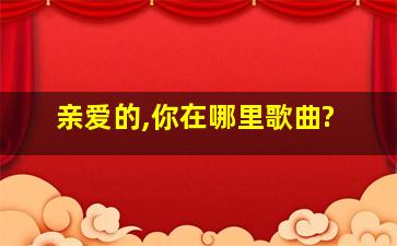 亲爱的,你在哪里歌曲?