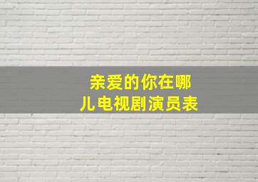 亲爱的你在哪儿电视剧演员表