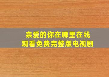 亲爱的你在哪里在线观看免费完整版电视剧