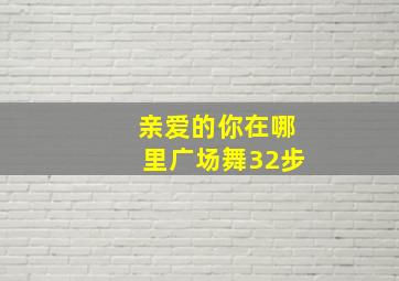 亲爱的你在哪里广场舞32步