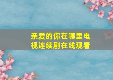 亲爱的你在哪里电视连续剧在线观看