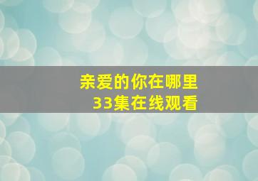 亲爱的你在哪里33集在线观看