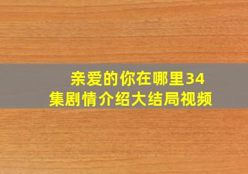 亲爱的你在哪里34集剧情介绍大结局视频