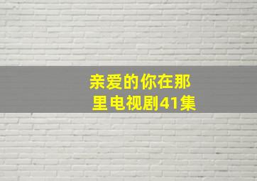 亲爱的你在那里电视剧41集