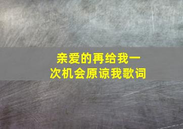 亲爱的再给我一次机会原谅我歌词