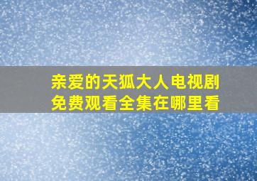 亲爱的天狐大人电视剧免费观看全集在哪里看