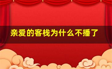 亲爱的客栈为什么不播了