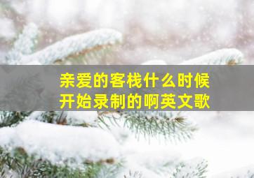 亲爱的客栈什么时候开始录制的啊英文歌