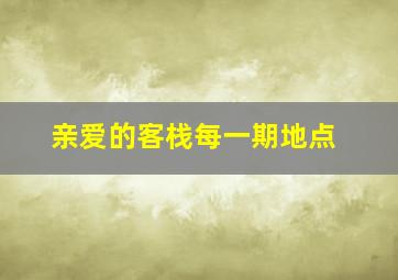 亲爱的客栈每一期地点