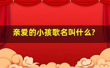 亲爱的小孩歌名叫什么?