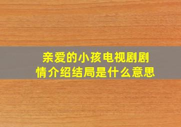 亲爱的小孩电视剧剧情介绍结局是什么意思