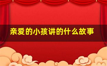 亲爱的小孩讲的什么故事