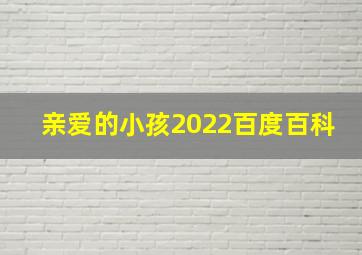 亲爱的小孩2022百度百科