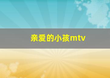 亲爱的小孩mtv