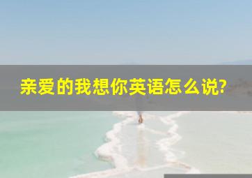 亲爱的我想你英语怎么说?