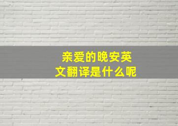 亲爱的晚安英文翻译是什么呢