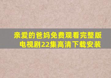 亲爱的爸妈免费观看完整版电视剧22集高清下载安装