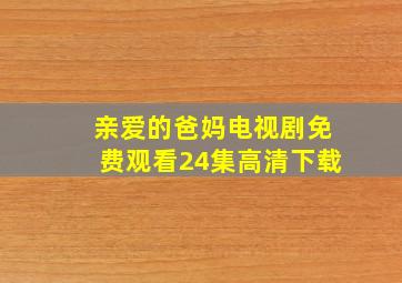 亲爱的爸妈电视剧免费观看24集高清下载