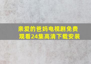 亲爱的爸妈电视剧免费观看24集高清下载安装