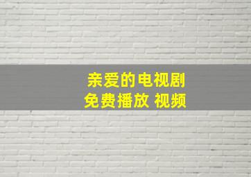 亲爱的电视剧免费播放 视频