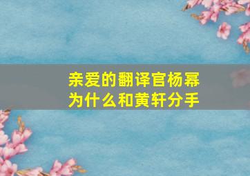 亲爱的翻译官杨幂为什么和黄轩分手