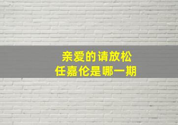 亲爱的请放松任嘉伦是哪一期