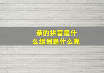 亲的拼音是什么组词是什么呢