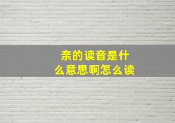 亲的读音是什么意思啊怎么读