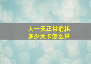 人一天正常消耗多少大卡怎么算