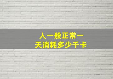 人一般正常一天消耗多少千卡