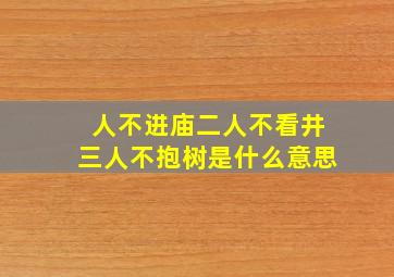 人不进庙二人不看井三人不抱树是什么意思