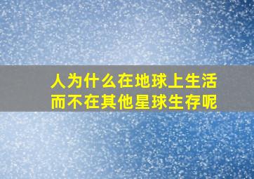 人为什么在地球上生活而不在其他星球生存呢