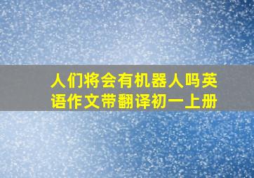 人们将会有机器人吗英语作文带翻译初一上册