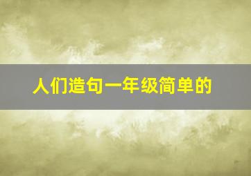 人们造句一年级简单的