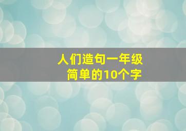 人们造句一年级简单的10个字