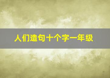 人们造句十个字一年级