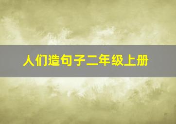 人们造句子二年级上册