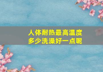 人体耐热最高温度多少洗澡好一点呢