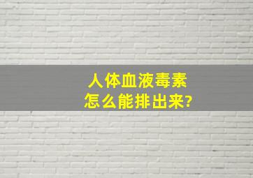 人体血液毒素怎么能排出来?