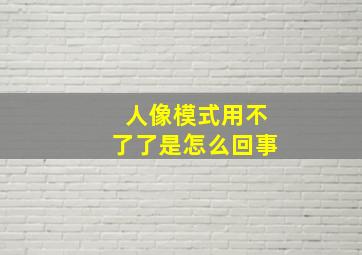 人像模式用不了了是怎么回事