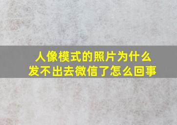 人像模式的照片为什么发不出去微信了怎么回事