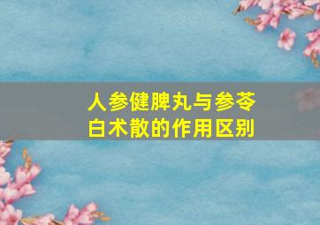 人参健脾丸与参苓白术散的作用区别