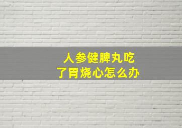 人参健脾丸吃了胃烧心怎么办