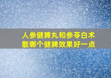 人参健脾丸和参苓白术散哪个健脾效果好一点