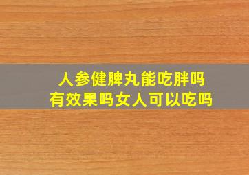 人参健脾丸能吃胖吗有效果吗女人可以吃吗