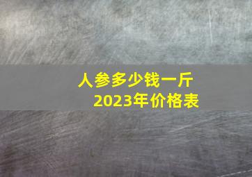 人参多少钱一斤2023年价格表