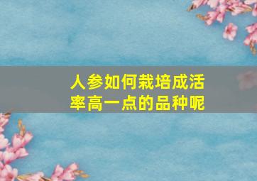 人参如何栽培成活率高一点的品种呢