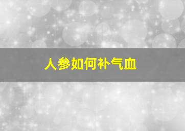 人参如何补气血